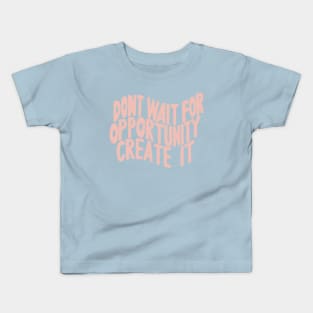 Don’t Wait For Opportunity Create It Kids T-Shirt